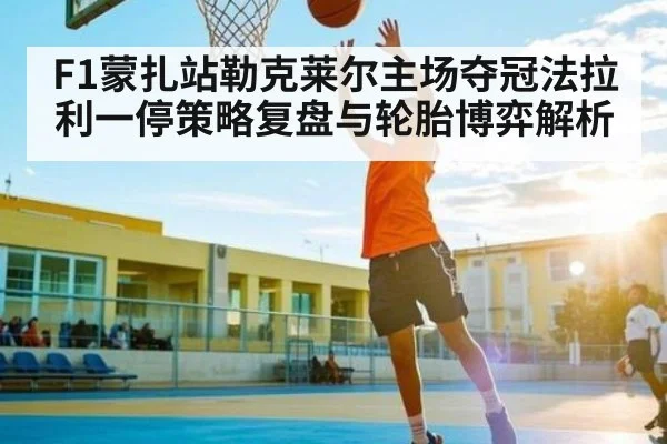 F1蒙扎站勒克莱尔主场夺冠法拉利一停策略复盘与轮胎博弈解析